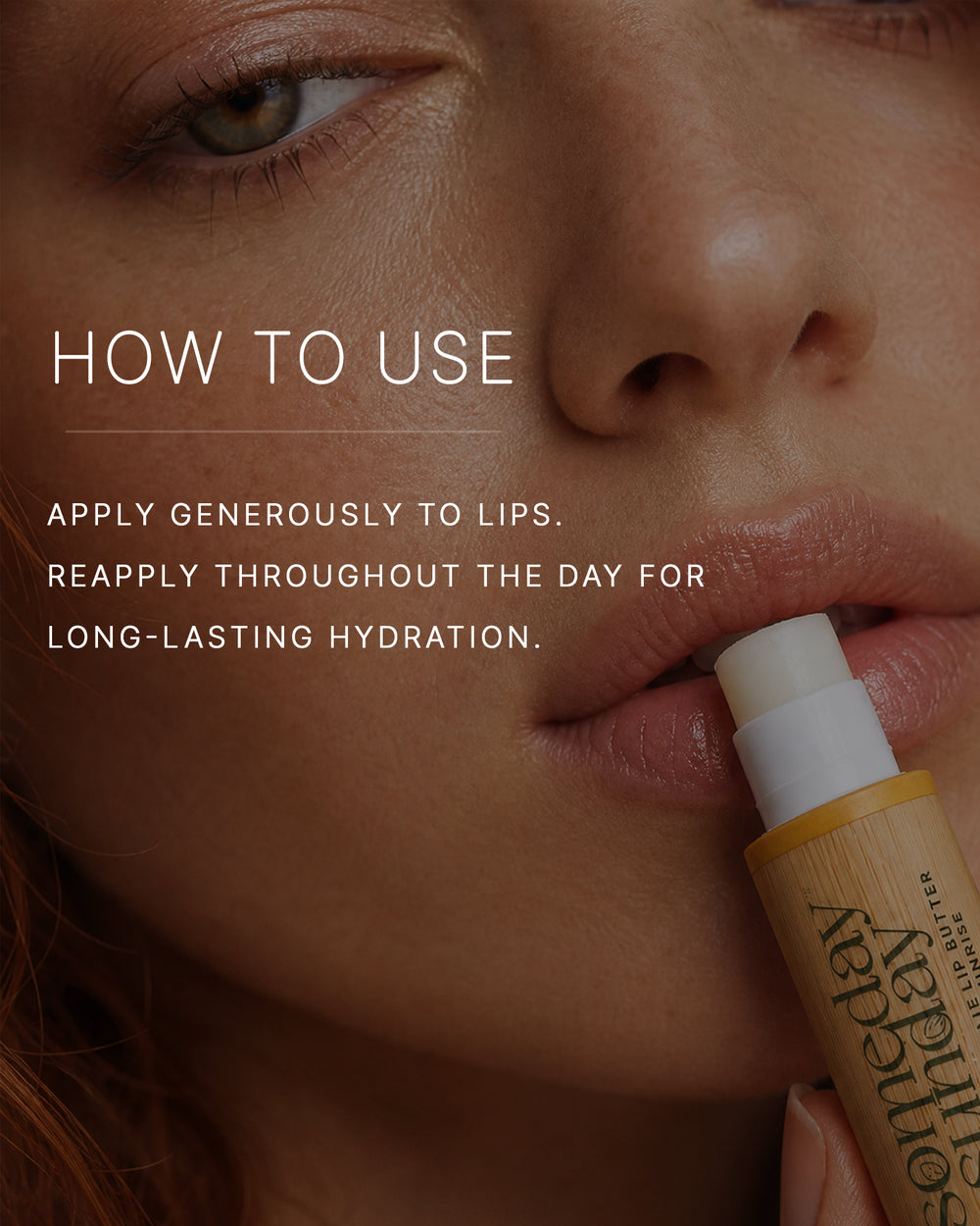 How to use. Apply generously to lips. Reapply throughout the day for long-lasting hydration. A woman with a light skin tone applies a Someday Sunday lip butter stick in a bamboo case to her lips.